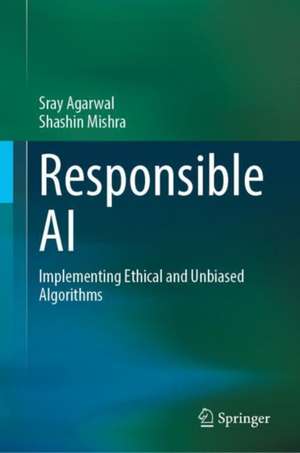 Responsible AI: Implementing Ethical and Unbiased Algorithms de Sray Agarwal