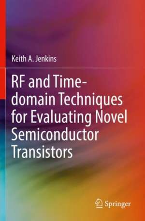 RF and Time-domain Techniques for Evaluating Novel Semiconductor Transistors de Keith A. Jenkins