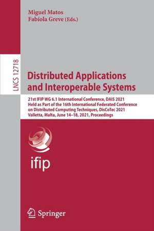 Distributed Applications and Interoperable Systems: 21st IFIP WG 6.1 International Conference, DAIS 2021, Held as Part of the 16th International Federated Conference on Distributed Computing Techniques, DisCoTec 2021, Valletta, Malta, June 14–18, 2021, Proceedings de Miguel Matos