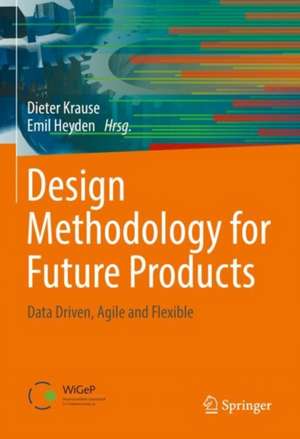 Design Methodology for Future Products: Data Driven, Agile and Flexible de Dieter Krause