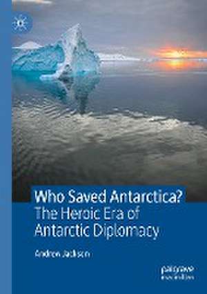 Who Saved Antarctica?: The Heroic Era of Antarctic Diplomacy de Andrew Jackson