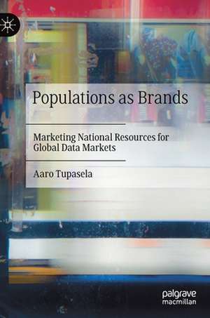 Populations as Brands: Marketing National Resources for Global Data Markets de Aaro Tupasela