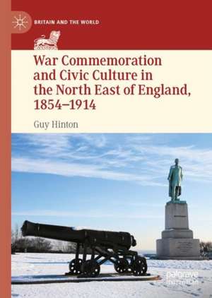 War Commemoration and Civic Culture in the North East of England, 1854–1914 de Guy Hinton