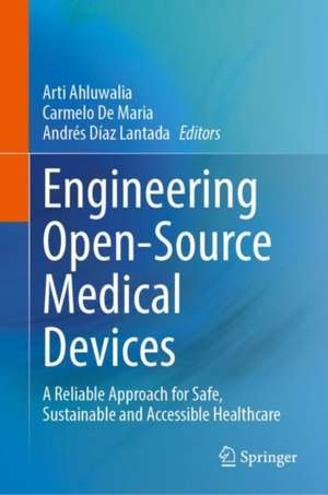 Engineering Open-Source Medical Devices: A Reliable Approach for Safe, Sustainable and Accessible Healthcare de Arti Ahluwalia