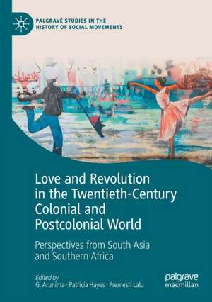 Love and Revolution in the Twentieth-Century Colonial and Postcolonial World: Perspectives from South Asia and Southern Africa de G. Arunima