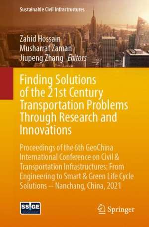 Finding Solutions of the 21st Century Transportation Problems Through Research and Innovations: Proceedings of the 6th GeoChina International Conference on Civil & Transportation Infrastructures: From Engineering to Smart & Green Life Cycle Solutions -- Nanchang, China, 2021 de Zahid Hossain