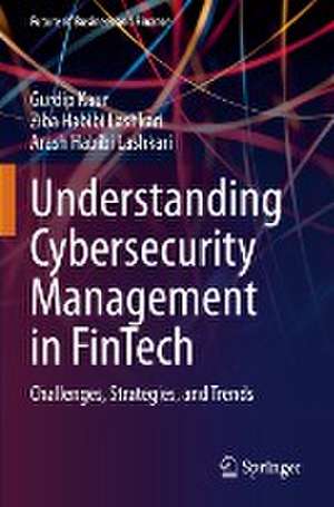 Understanding Cybersecurity Management in FinTech: Challenges, Strategies, and Trends de Gurdip Kaur