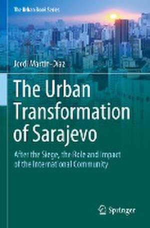 The Urban Transformation of Sarajevo: After the Siege, the Role and Impact of the International Community de Jordi Martín-Díaz