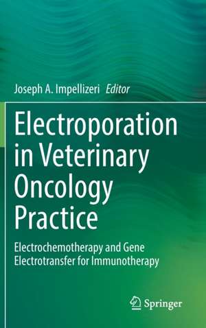 Electroporation in Veterinary Oncology Practice: Electrochemotherapy and Gene Electrotransfer for Immunotherapy de Joseph A. Impellizeri