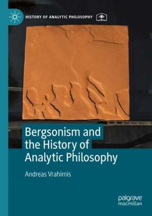 Bergsonism and the History of Analytic Philosophy de Andreas Vrahimis