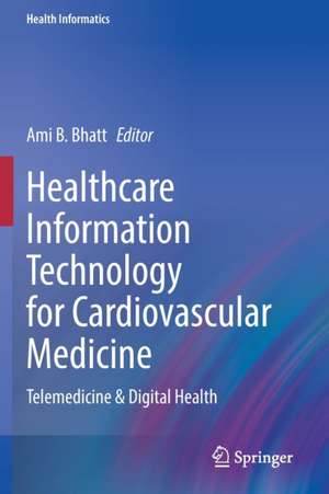 Healthcare Information Technology for Cardiovascular Medicine: Telemedicine & Digital Health de Ami B. Bhatt