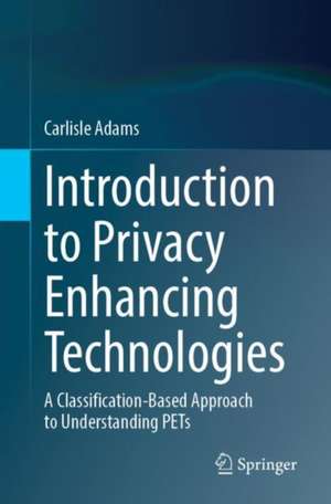 Introduction to Privacy Enhancing Technologies: A Classification-Based Approach to Understanding PETs de Carlisle Adams