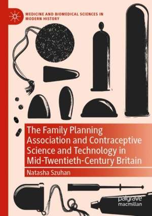 The Family Planning Association and Contraceptive Science and Technology in Mid-Twentieth-Century Britain de Natasha Szuhan