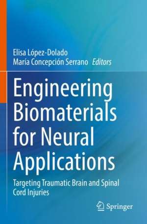 Engineering Biomaterials for Neural Applications: Targeting Traumatic Brain and Spinal Cord Injuries de Elisa López-Dolado