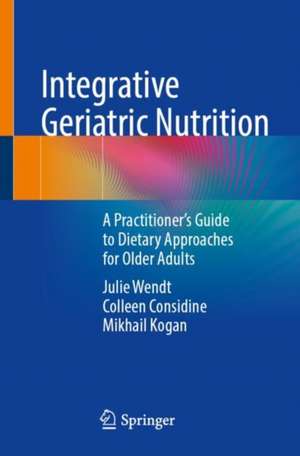 Integrative Geriatric Nutrition: A Practitioner’s Guide to Dietary Approaches for Older Adults de Julie Wendt