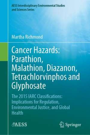 Cancer Hazards: Parathion, Malathion, Diazinon, Tetrachlorvinphos and Glyphosate: The 2015 IARC Classifications: Implications for Regulation, Environmental Justice, and Global Health de Martha Richmond