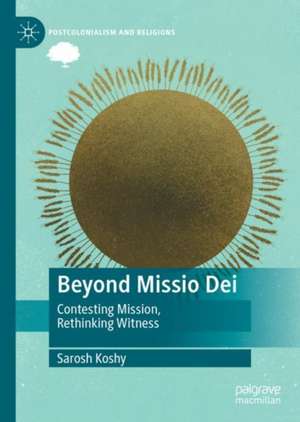 Beyond Missio Dei: Contesting Mission, Rethinking Witness de Sarosh Koshy
