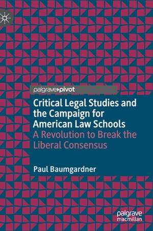 Critical Legal Studies and the Campaign for American Law Schools: A Revolution to Break the Liberal Consensus de Paul Baumgardner