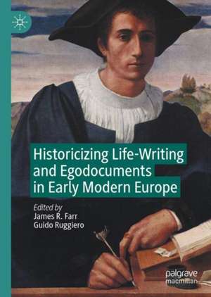 Historicizing Life-Writing and Egodocuments in Early Modern Europe de James R. Farr