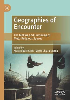 Geographies of Encounter: The Making and Unmaking of Multi-Religious Spaces de Marian Burchardt