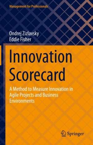 Innovation Scorecard: A Method to Measure Innovation in Agile Projects and Business Environments de Ondrej Zizlavsky