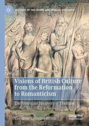 Visions of British Culture from the Reformation to Romanticism: The Protestant Discovery of Tradition de Celestina Savonius-Wroth