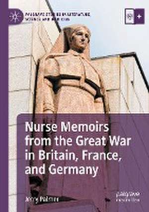 Nurse Memoirs from the Great War in Britain, France, and Germany de Jerry Palmer