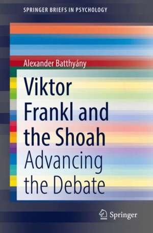 Viktor Frankl and the Shoah: Advancing the Debate de Alexander Batthyány