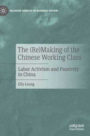 The (Re)Making of the Chinese Working Class: Labor Activism and Passivity in China de Elly Leung