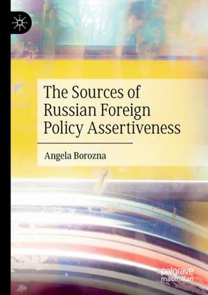 The Sources of Russian Foreign Policy Assertiveness de Angela Borozna