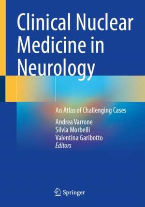 Clinical Nuclear Medicine in Neurology: An Atlas of Challenging Cases de Andrea Varrone