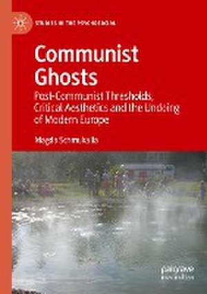 Communist Ghosts: Post-Communist Thresholds, Critical Aesthetics and the Undoing of Modern Europe de Magda Schmukalla