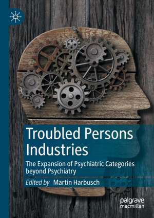 Troubled Persons Industries: The Expansion of Psychiatric Categories beyond Psychiatry de Martin Harbusch