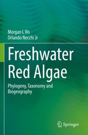 Freshwater Red Algae: Phylogeny, Taxonomy and Biogeography de Morgan L Vis