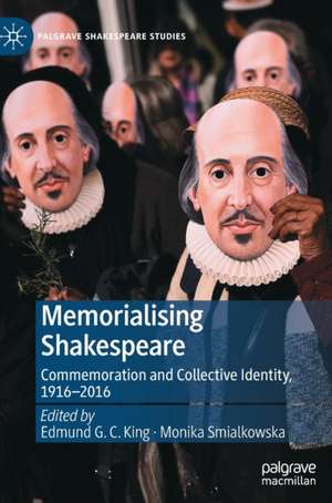 Memorialising Shakespeare: Commemoration and Collective Identity, 1916–2016 de Edmund G. C. King