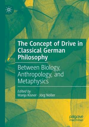 The Concept of Drive in Classical German Philosophy: Between Biology, Anthropology, and Metaphysics de Manja Kisner