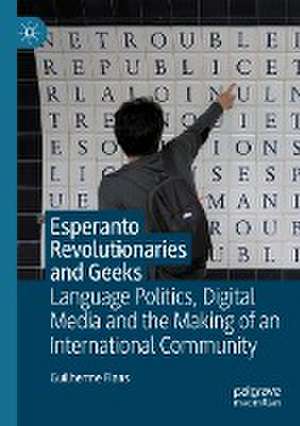 Esperanto Revolutionaries and Geeks: Language Politics, Digital Media and the Making of an International Community de Guilherme Fians