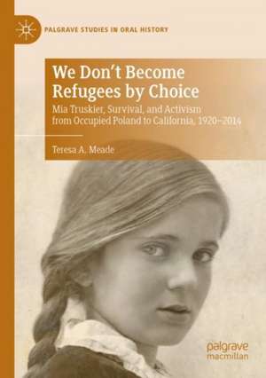 We Don't Become Refugees by Choice: Mia Truskier, Survival, and Activism from Occupied Poland to California, 1920-2014 de Teresa A. Meade