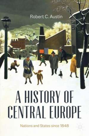 A History of Central Europe: Nations and States Since 1848 de Robert C. Austin