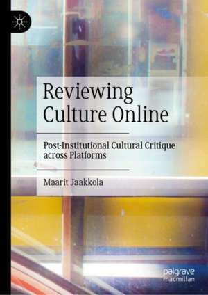 Reviewing Culture Online: Post-Institutional Cultural Critique across Platforms de Maarit Jaakkola