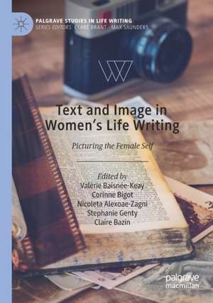 Text and Image in Women's Life Writing: Picturing the Female Self de Valérie Baisnée-Keay