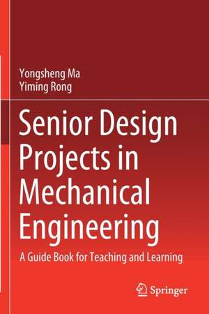 Senior Design Projects in Mechanical Engineering: A Guide Book for Teaching and Learning de Yongsheng Ma