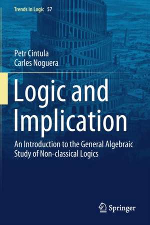 Logic and Implication: An Introduction to the General Algebraic Study of Non-classical Logics de Petr Cintula