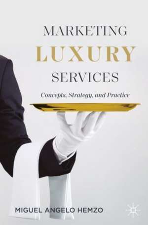 Marketing Luxury Services: Concepts, Strategy, and Practice de Miguel Angelo Hemzo