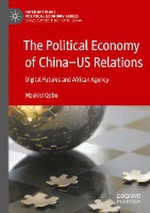 The Political Economy of China—US Relations: Digital Futures and African Agency de Mzukisi Qobo