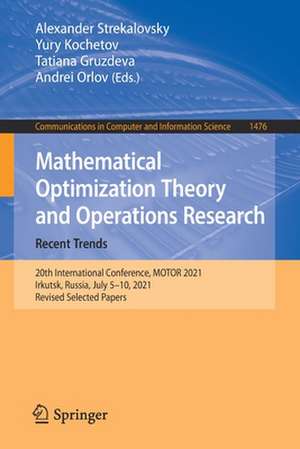 Mathematical Optimization Theory and Operations Research: Recent Trends: 20th International Conference, MOTOR 2021, Irkutsk, Russia, July 5–10, 2021, Revised Selected Papers de Alexander Strekalovsky