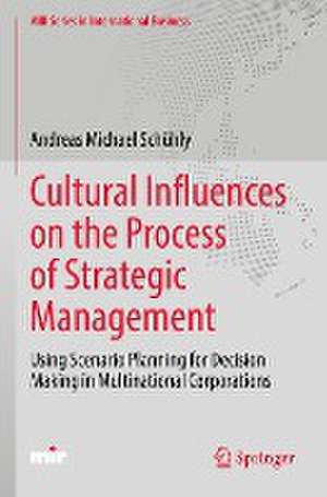 Cultural Influences on the Process of Strategic Management: Using Scenario Planning for Decision Making in Multinational Corporations de Andreas Michael Schühly