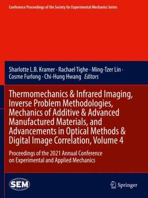 Thermomechanics & Infrared Imaging, Inverse Problem Methodologies, Mechanics of Additive & Advanced Manufactured Materials, and Advancements in Optical Methods & Digital Image Correlation, Volume 4: Proceedings of the 2021 Annual Conference on Experimental and Applied Mechanics de Sharlotte L.B. Kramer