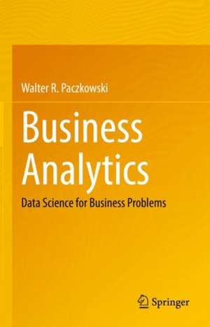 Business Analytics: Data Science for Business Problems de Walter R. Paczkowski