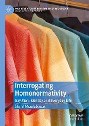 Interrogating Homonormativity: Gay Men, Identity and Everyday Life de Sharif Mowlabocus